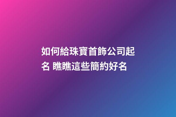 如何給珠寶首飾公司起名 瞧瞧這些簡約好名-第1張-公司起名-玄機派